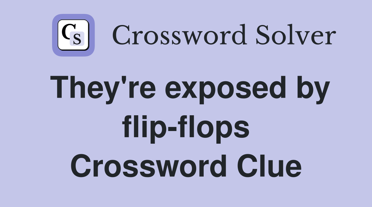They're exposed by flip-flops Crossword Clue