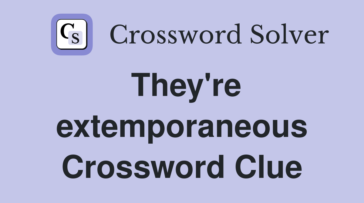 They're extemporaneous Crossword Clue