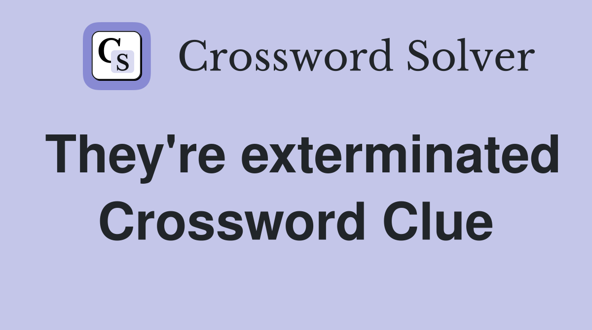 They're exterminated Crossword Clue