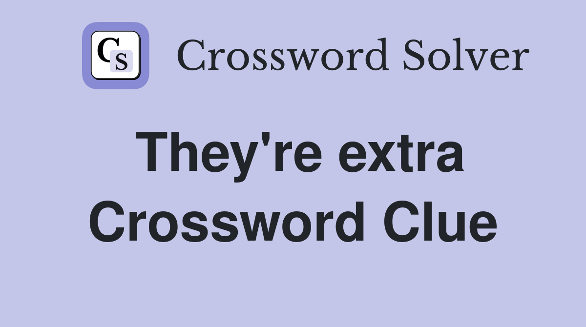 They're extra Crossword Clue