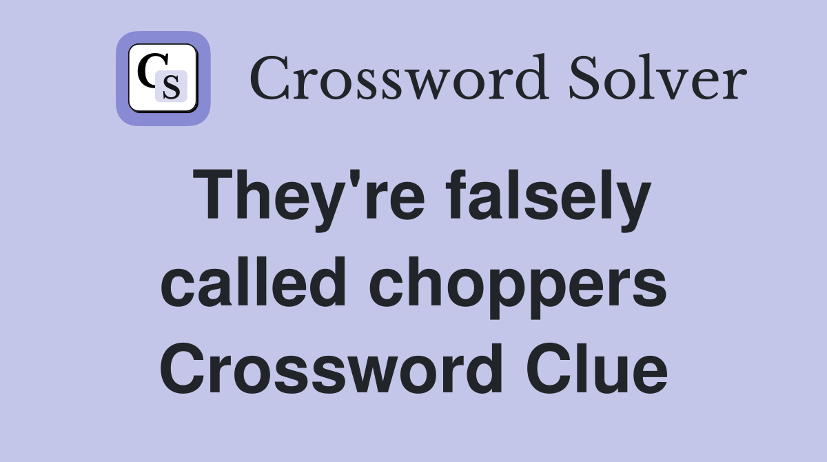 They're falsely called choppers Crossword Clue