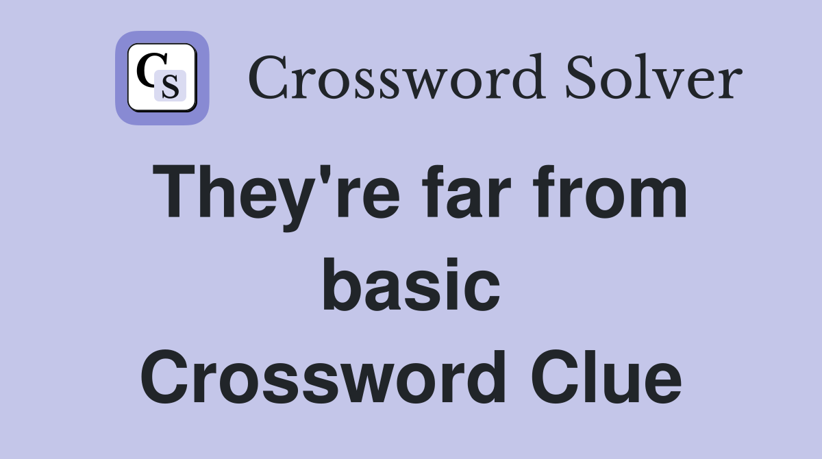 They're far from basic Crossword Clue