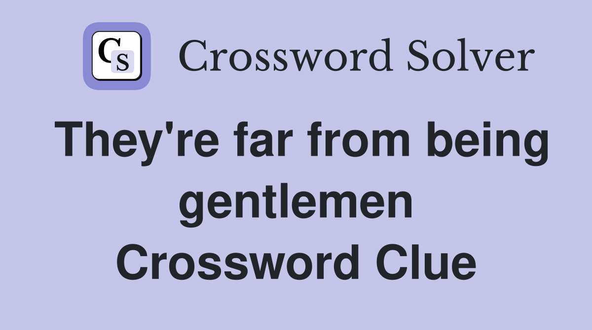 They're far from being gentlemen Crossword Clue