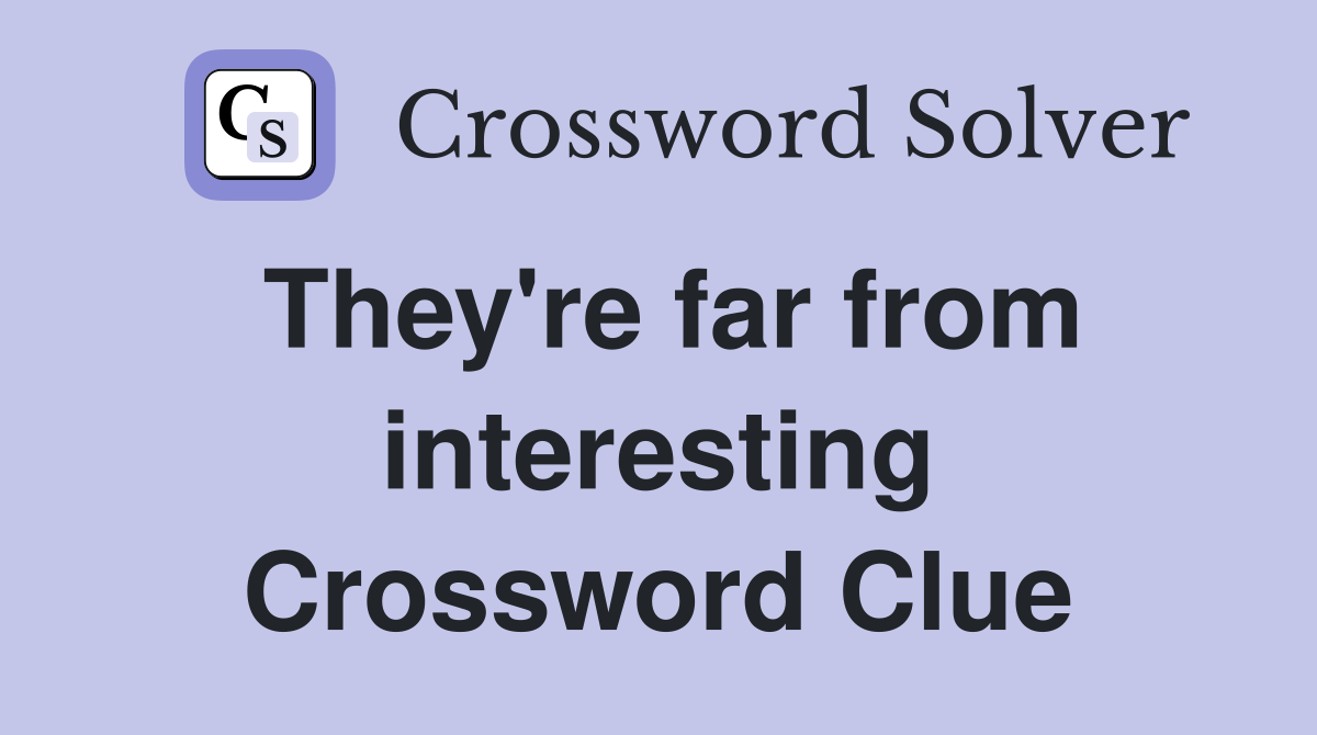 They're far from interesting Crossword Clue