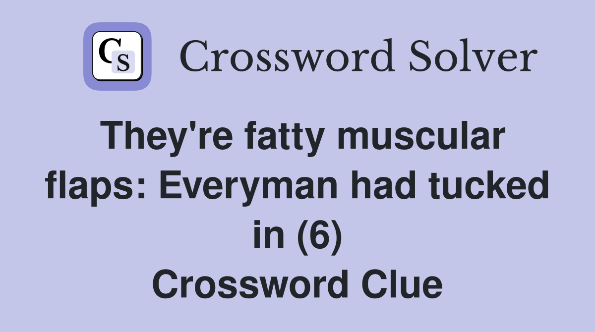 They're fatty muscular flaps: Everyman had tucked in (6) Crossword Clue