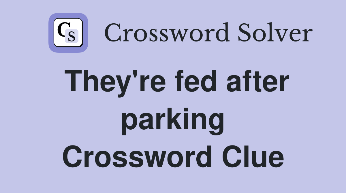 They're fed after parking Crossword Clue