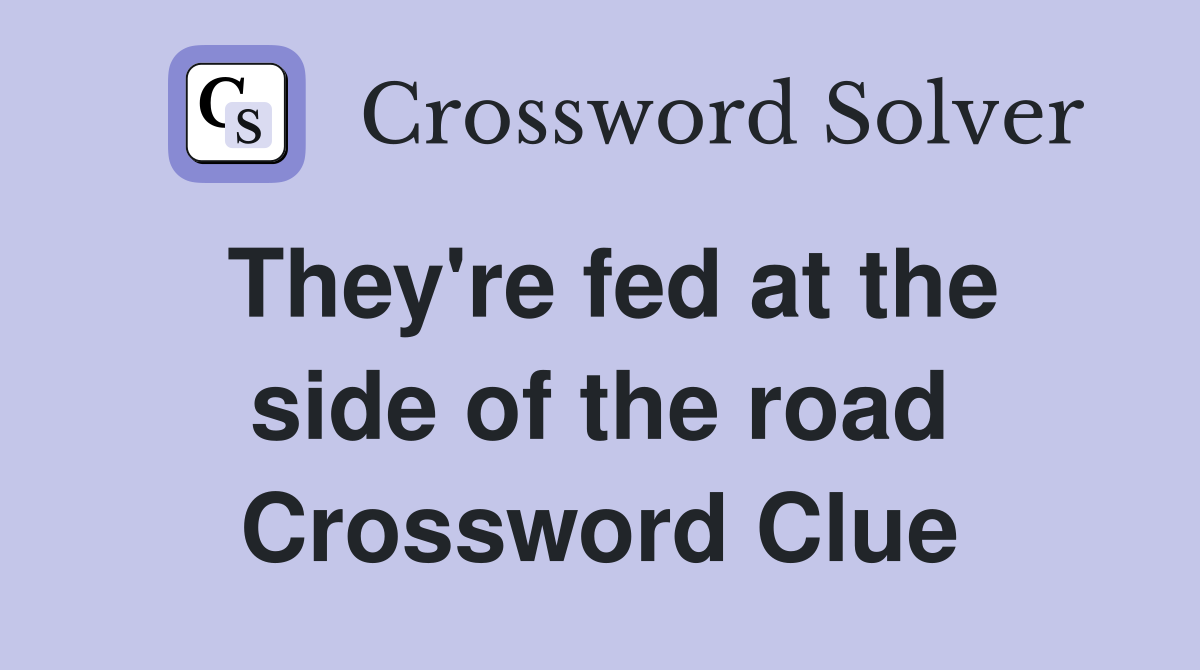 They're fed at the side of the road Crossword Clue
