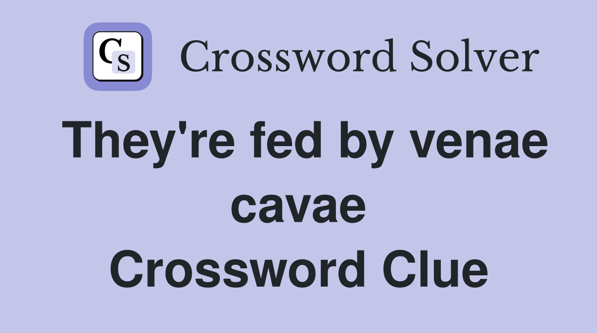 They're fed by venae cavae Crossword Clue