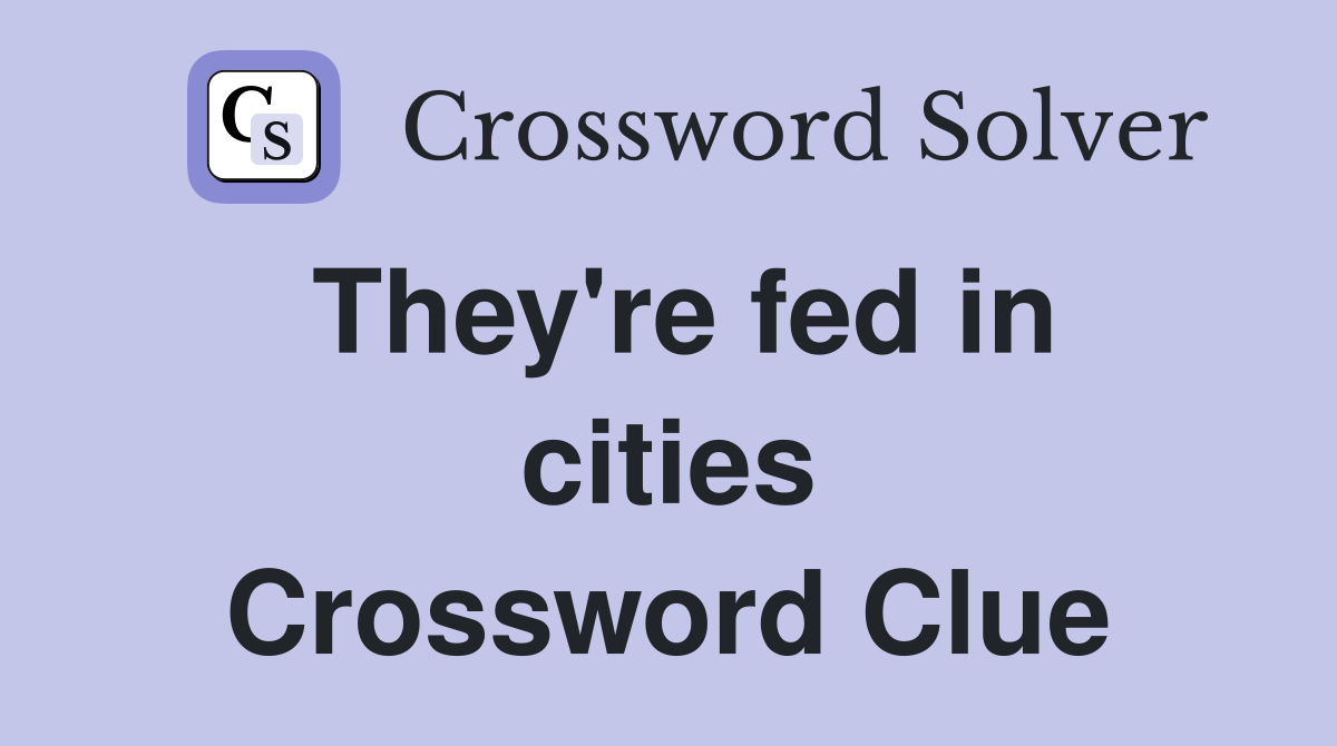 They're fed in cities Crossword Clue