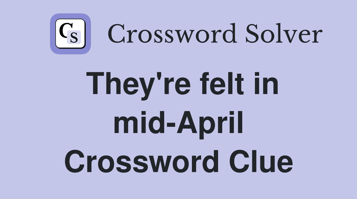 They're felt in mid-April Crossword Clue