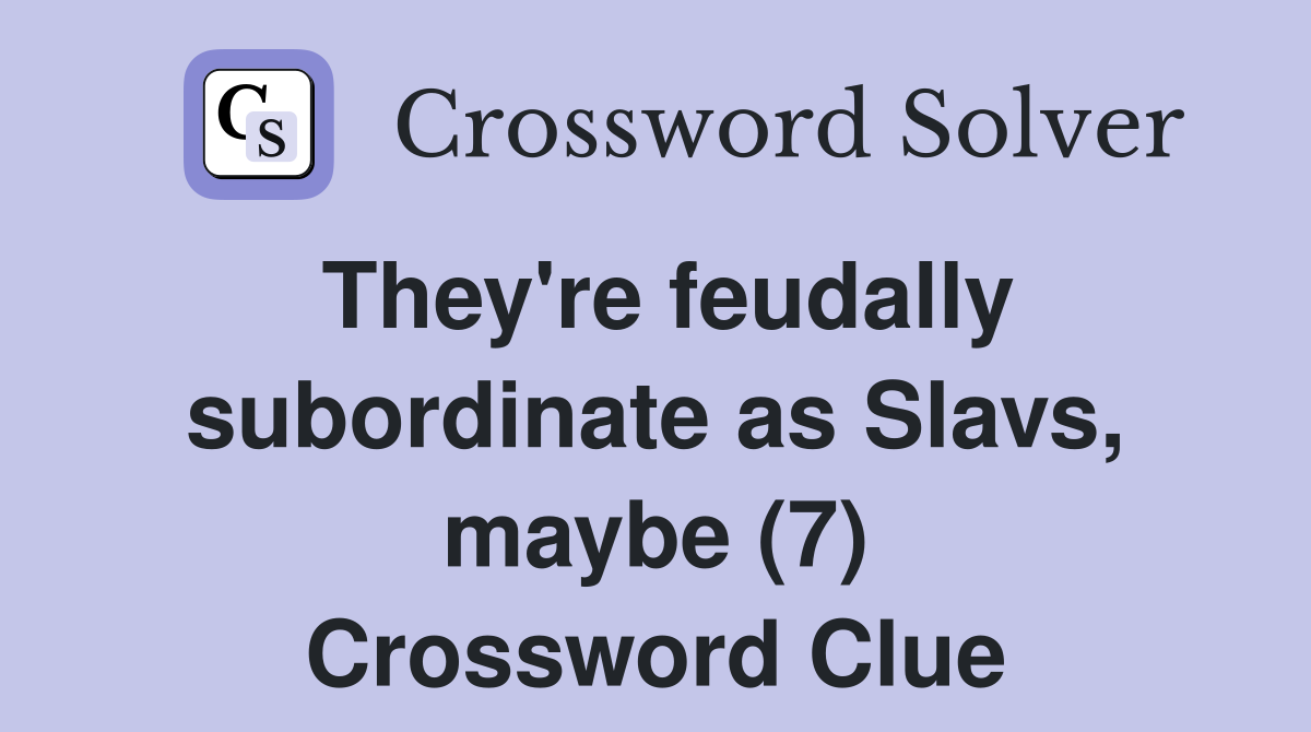They're feudally subordinate as Slavs, maybe (7) Crossword Clue