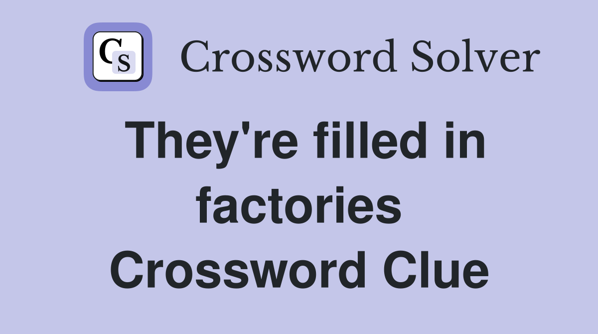 They're filled in factories Crossword Clue