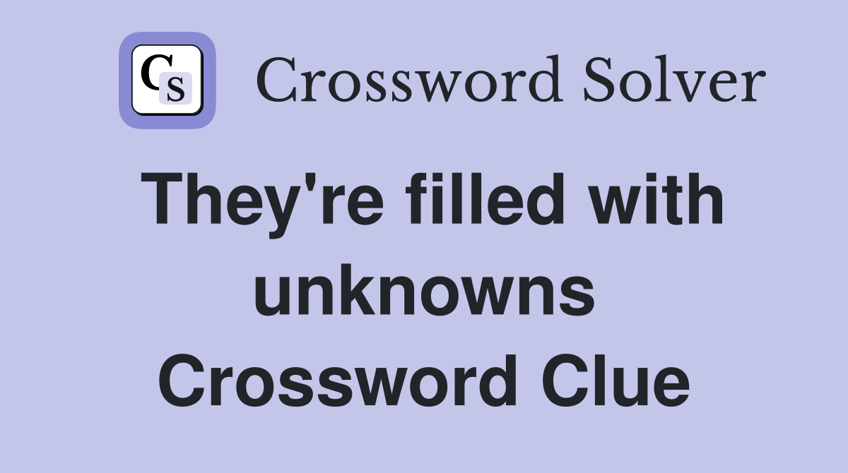 They're filled with unknowns Crossword Clue