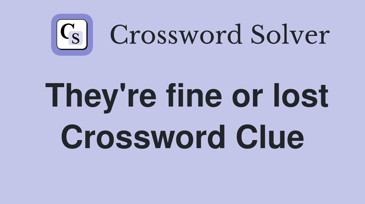 They're fine or lost Crossword Clue