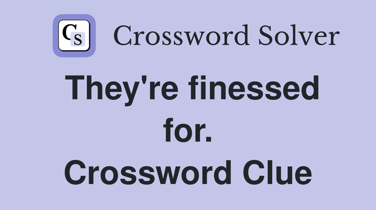 They're finessed for. Crossword Clue