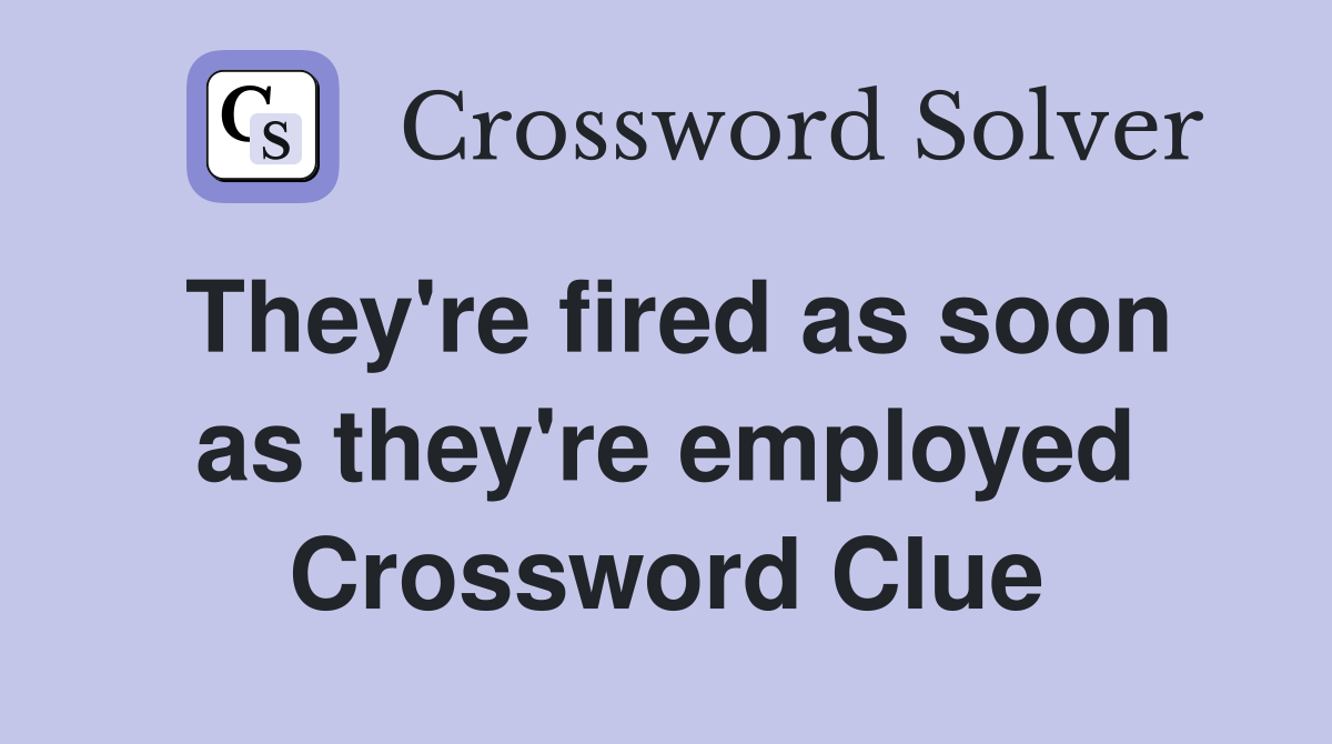 They're fired as soon as they're employed Crossword Clue