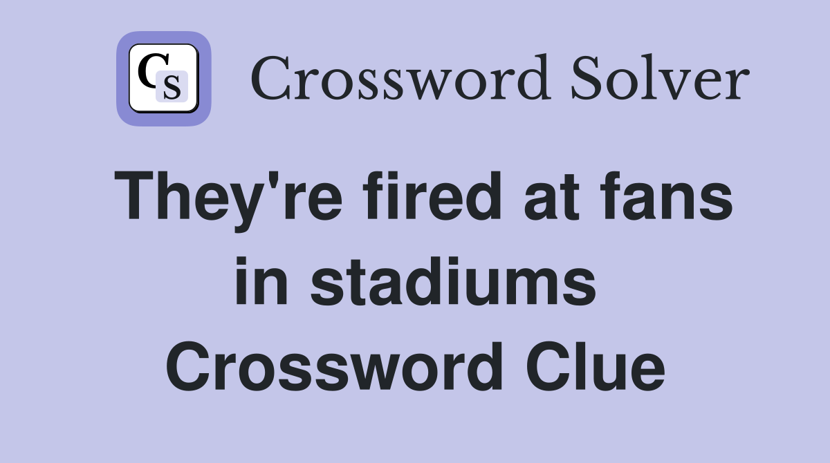 They're fired at fans in stadiums Crossword Clue