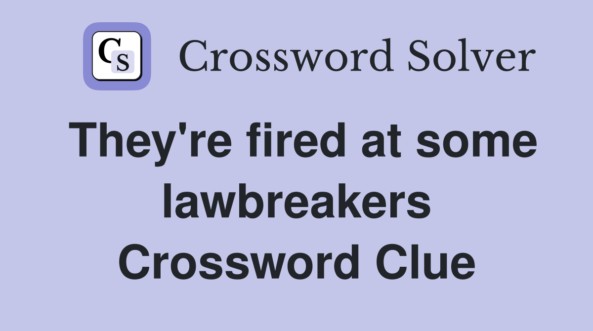 They're fired at some lawbreakers Crossword Clue