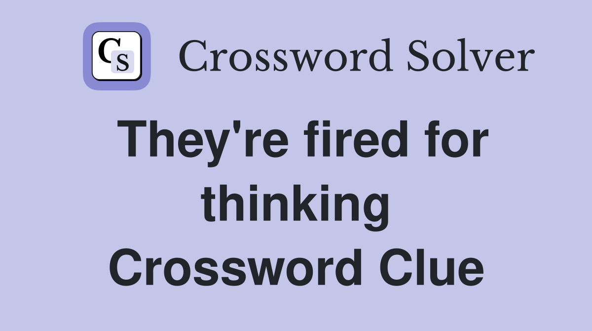 They're fired for thinking Crossword Clue