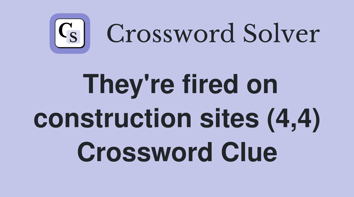 They're fired on construction sites (4,4) Crossword Clue