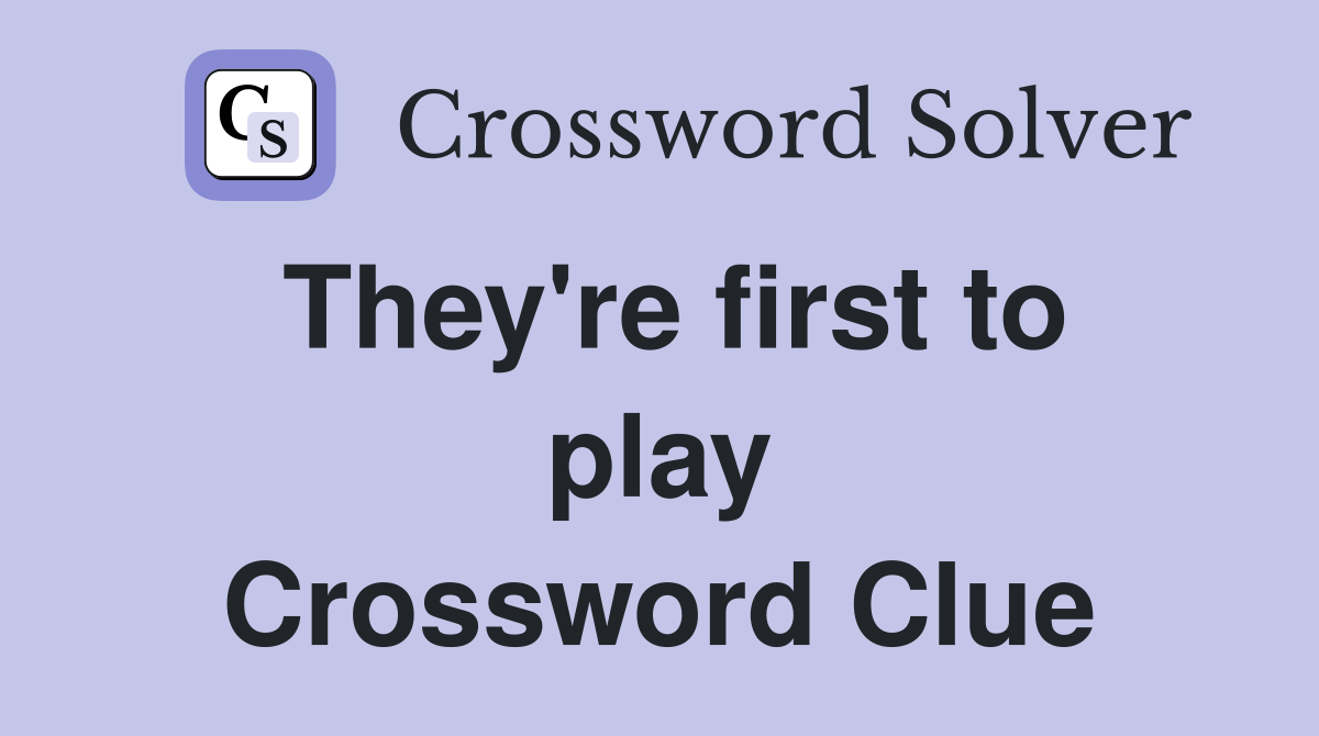 They're first to play Crossword Clue