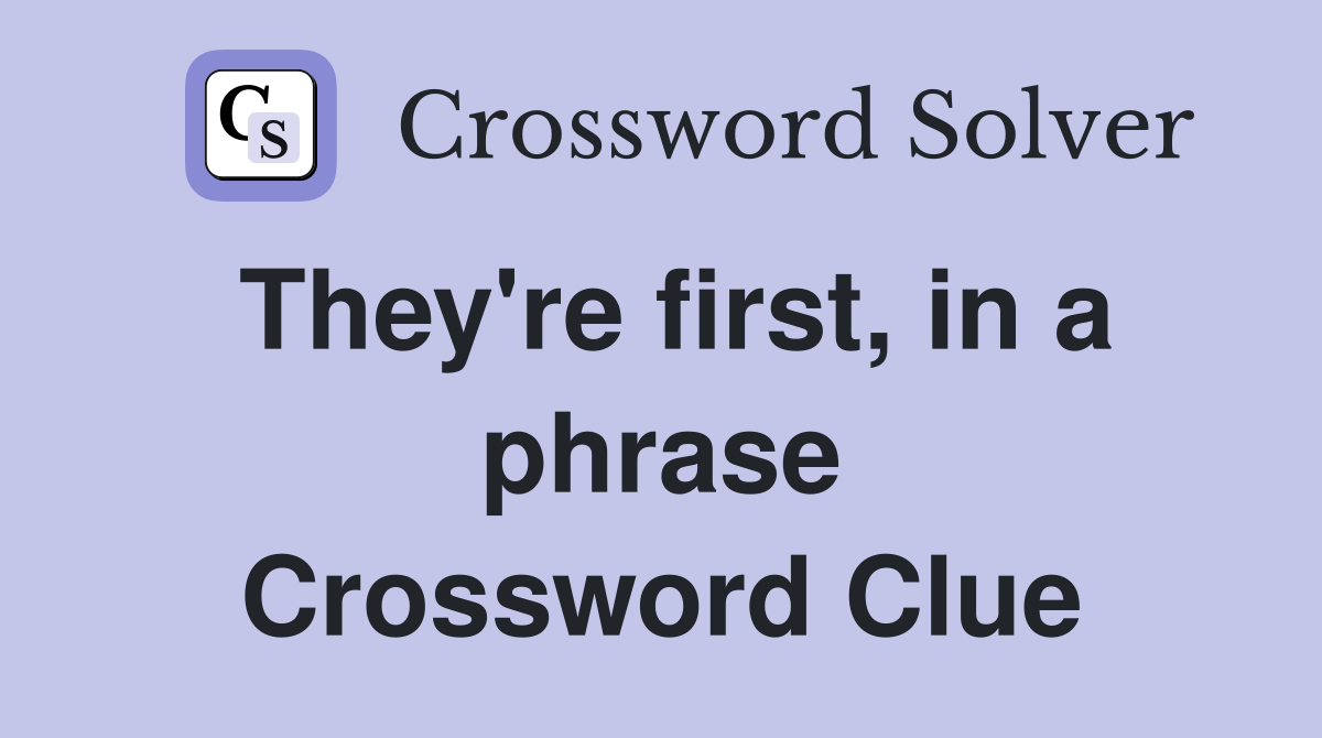 They're first, in a phrase Crossword Clue