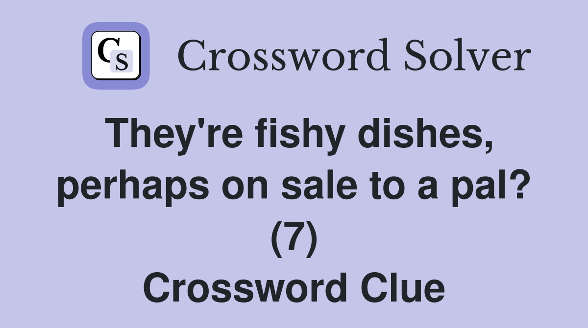 They're fishy dishes, perhaps on sale to a pal? (7) Crossword Clue