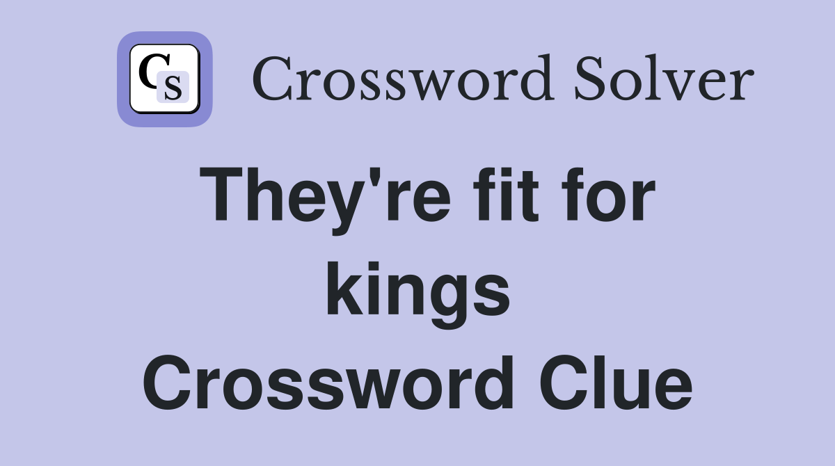 They're fit for kings Crossword Clue