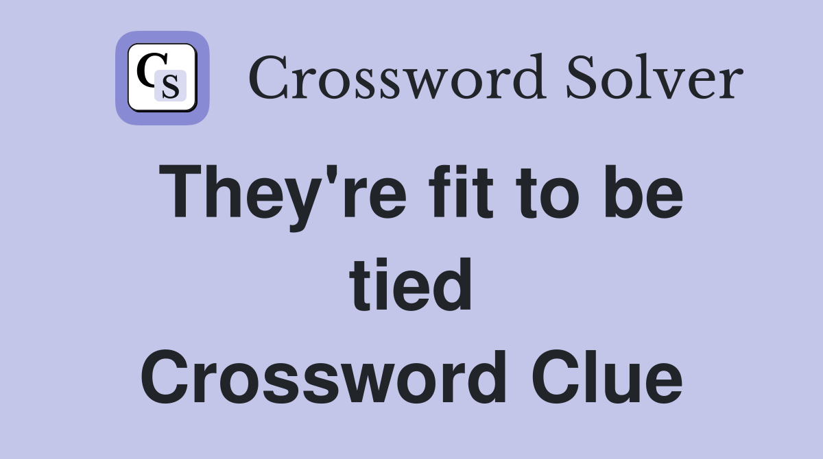They're fit to be tied Crossword Clue