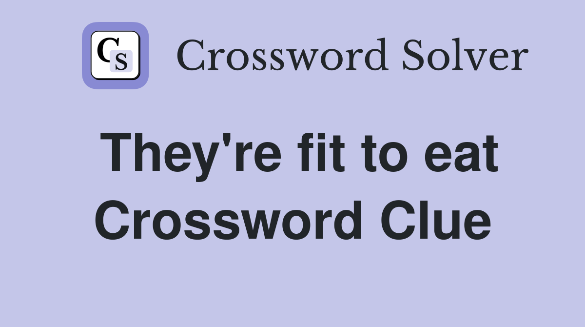 They're fit to eat Crossword Clue