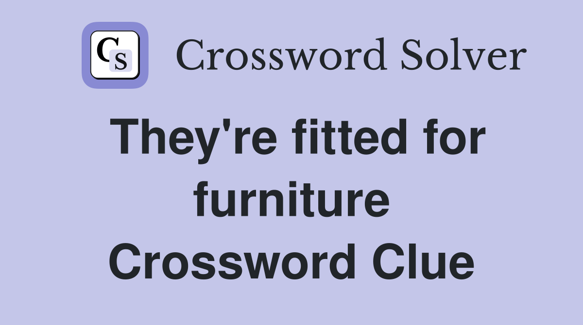 They're fitted for furniture Crossword Clue