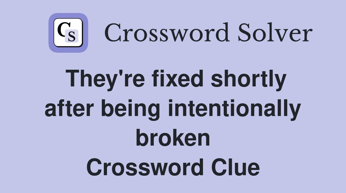 They're fixed shortly after being intentionally broken Crossword Clue