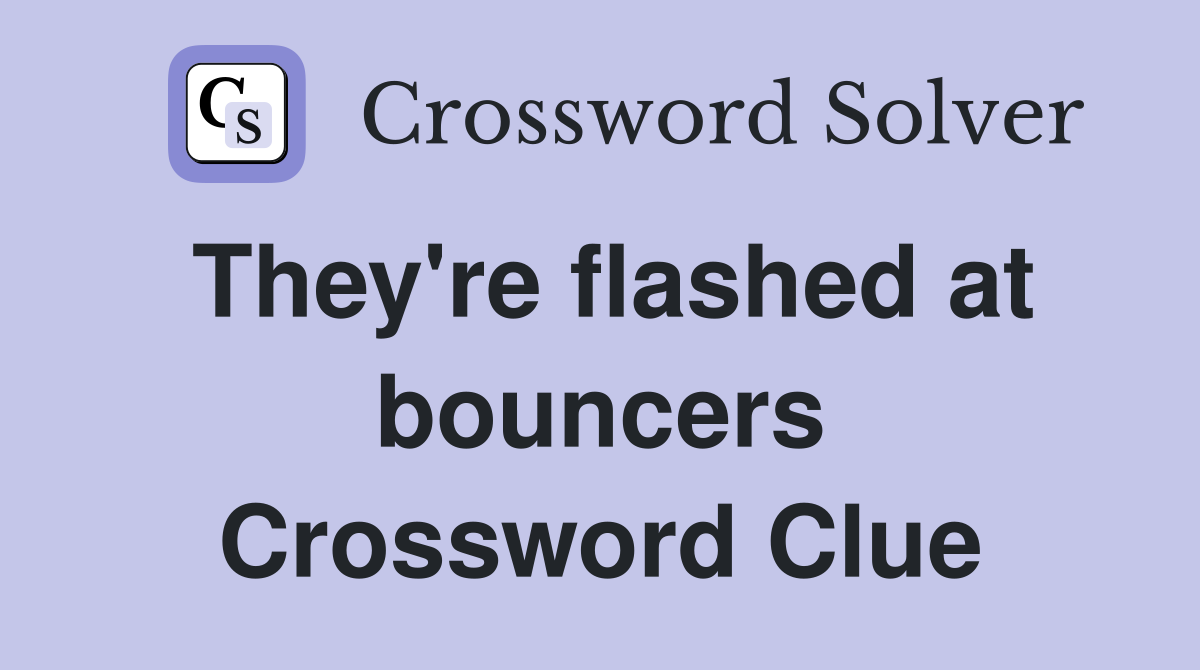 They're flashed at bouncers Crossword Clue
