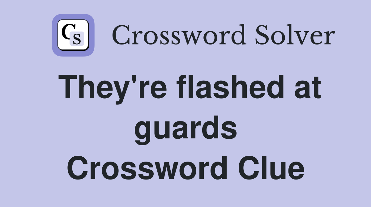 They're flashed at guards Crossword Clue