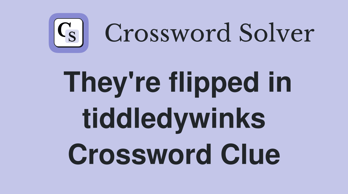 They're flipped in tiddledywinks Crossword Clue
