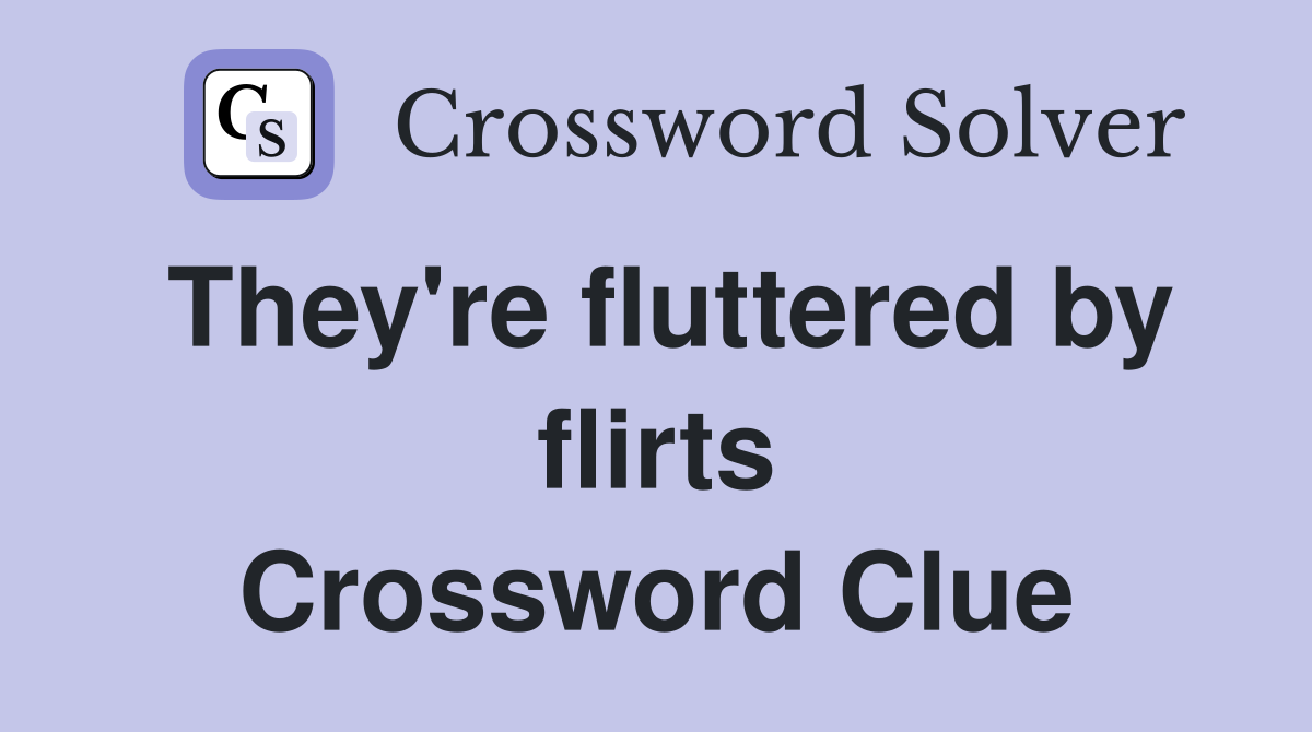 They're fluttered by flirts Crossword Clue
