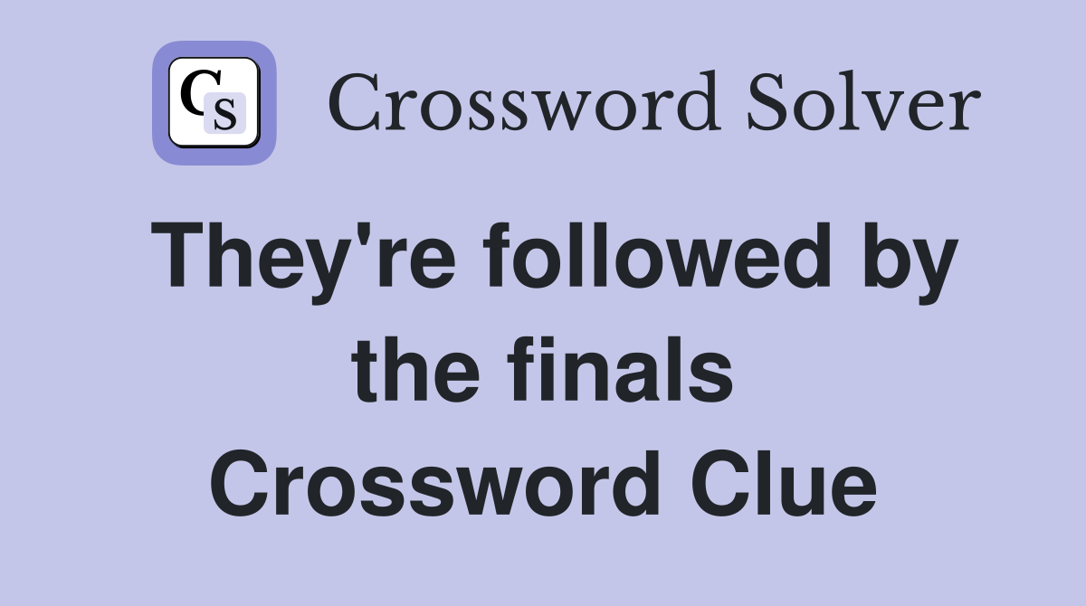 They're followed by the finals Crossword Clue