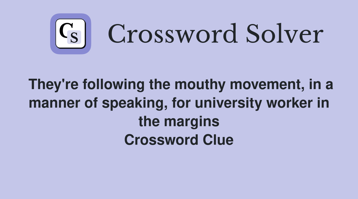They're following the mouthy movement, in a manner of speaking, for university worker in the margins Crossword Clue