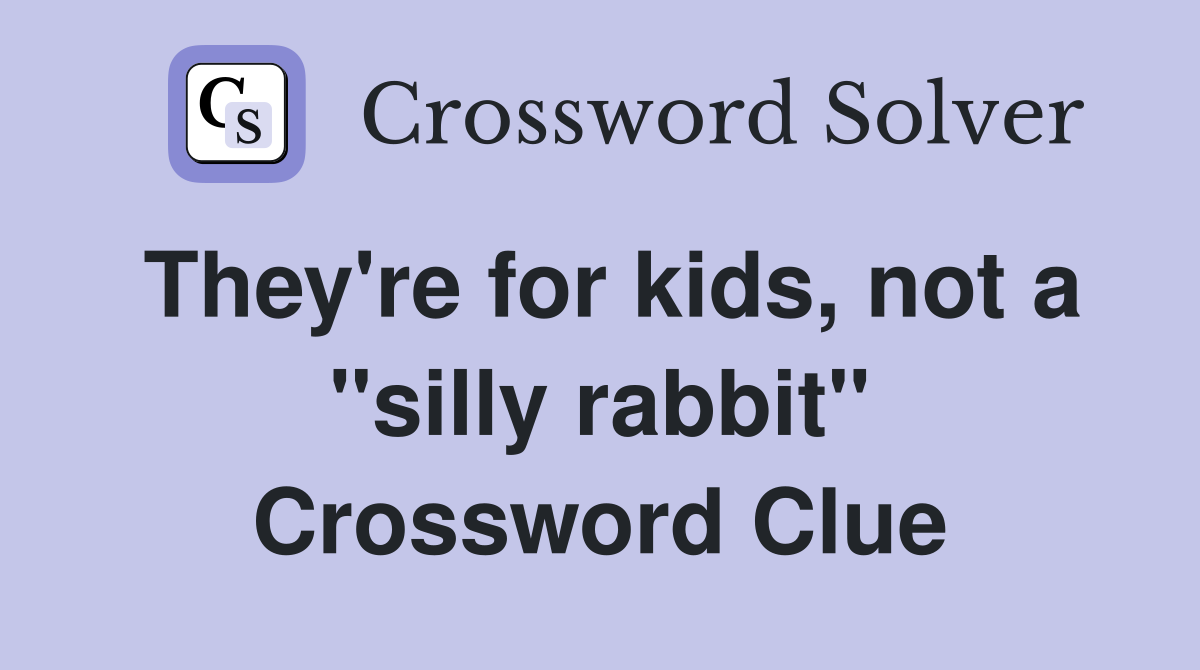 They're for kids, not a "silly rabbit" Crossword Clue