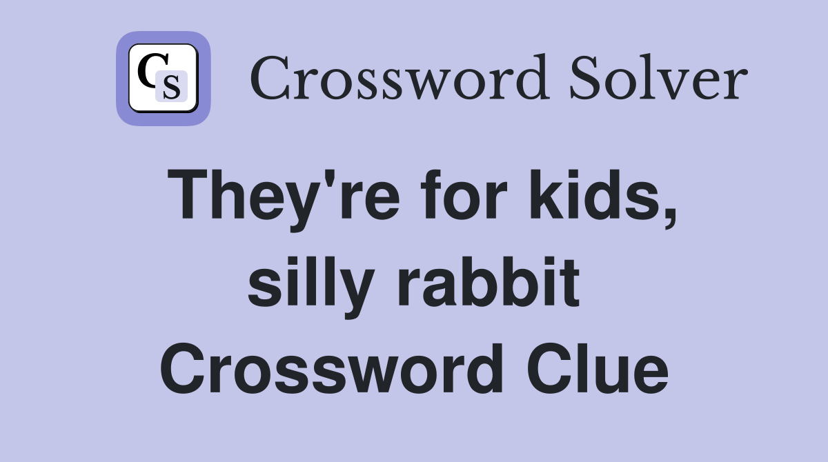 They're for kids, silly rabbit Crossword Clue