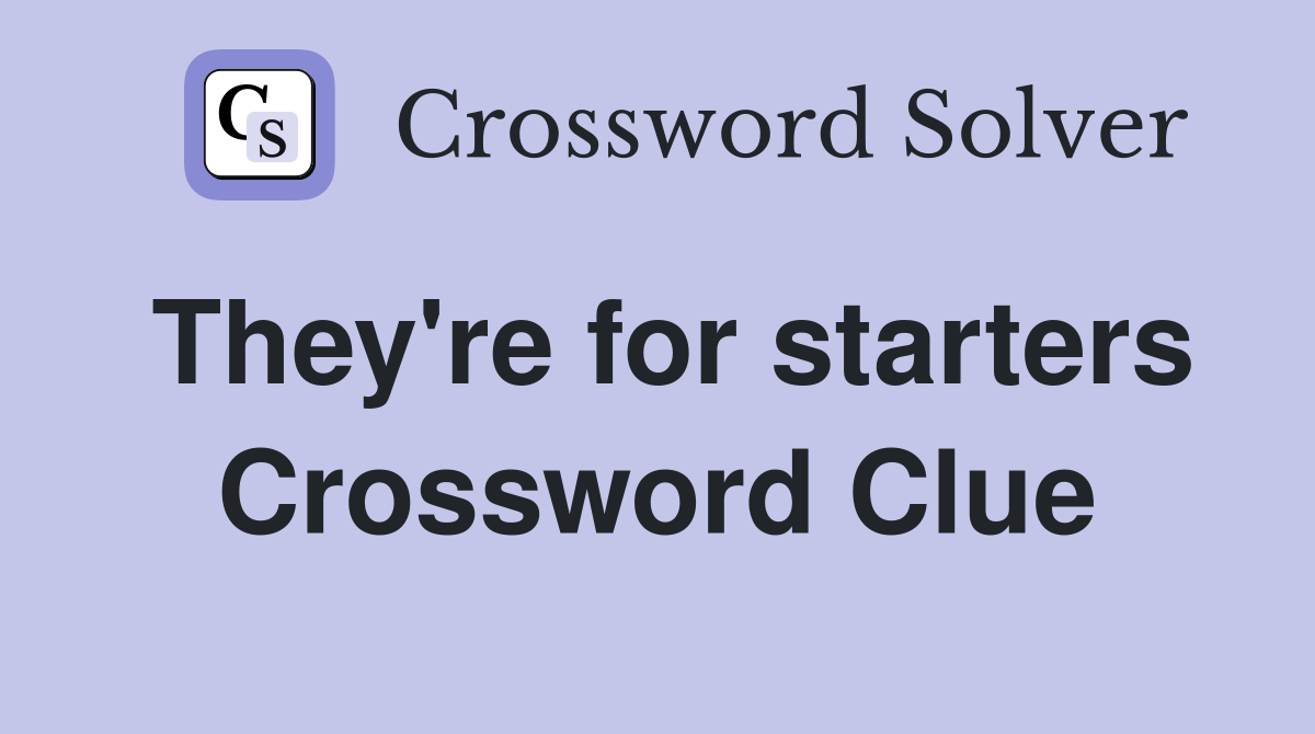 They're for starters Crossword Clue