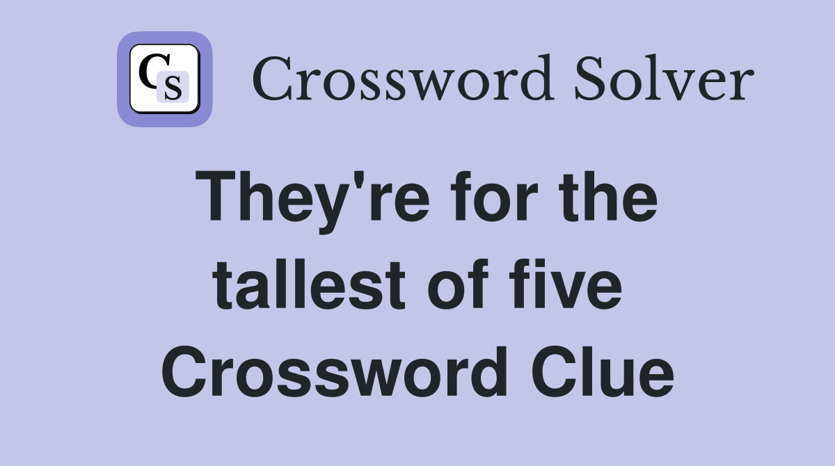 They're for the tallest of five Crossword Clue