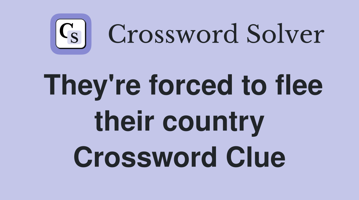 They're forced to flee their country Crossword Clue