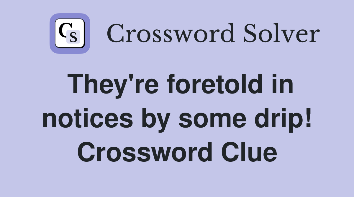 They're foretold in notices by some drip! Crossword Clue