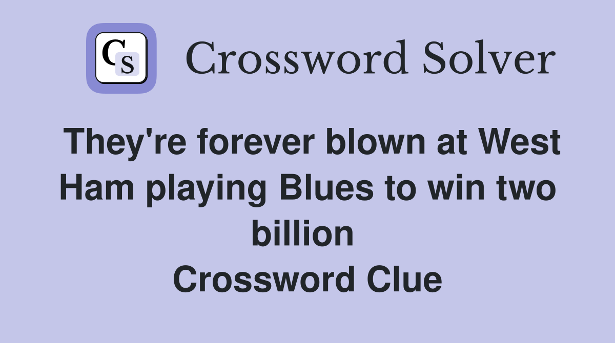 They're forever blown at West Ham playing Blues to win two billion  Crossword Clue