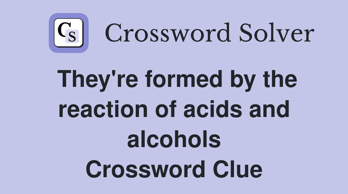 They're formed by the reaction of acids and alcohols Crossword Clue