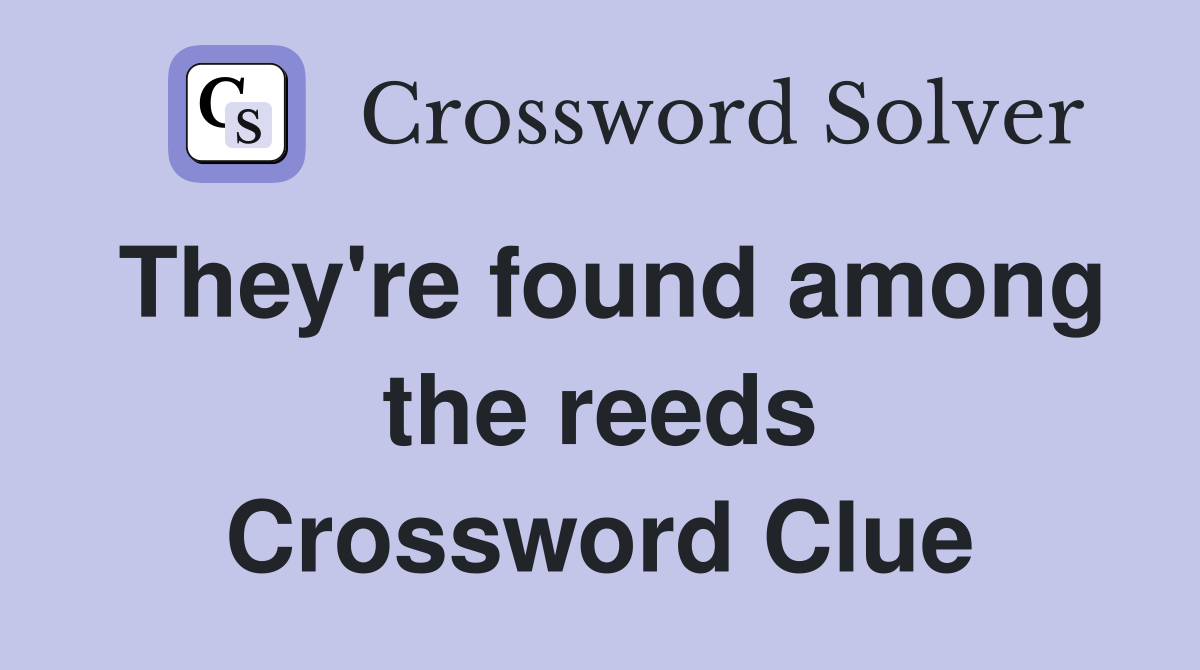 They're found among the reeds Crossword Clue