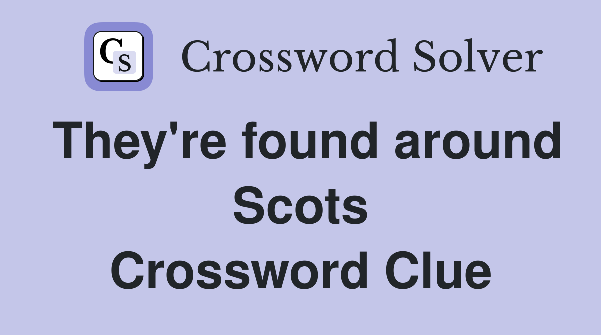 They're found around Scots Crossword Clue
