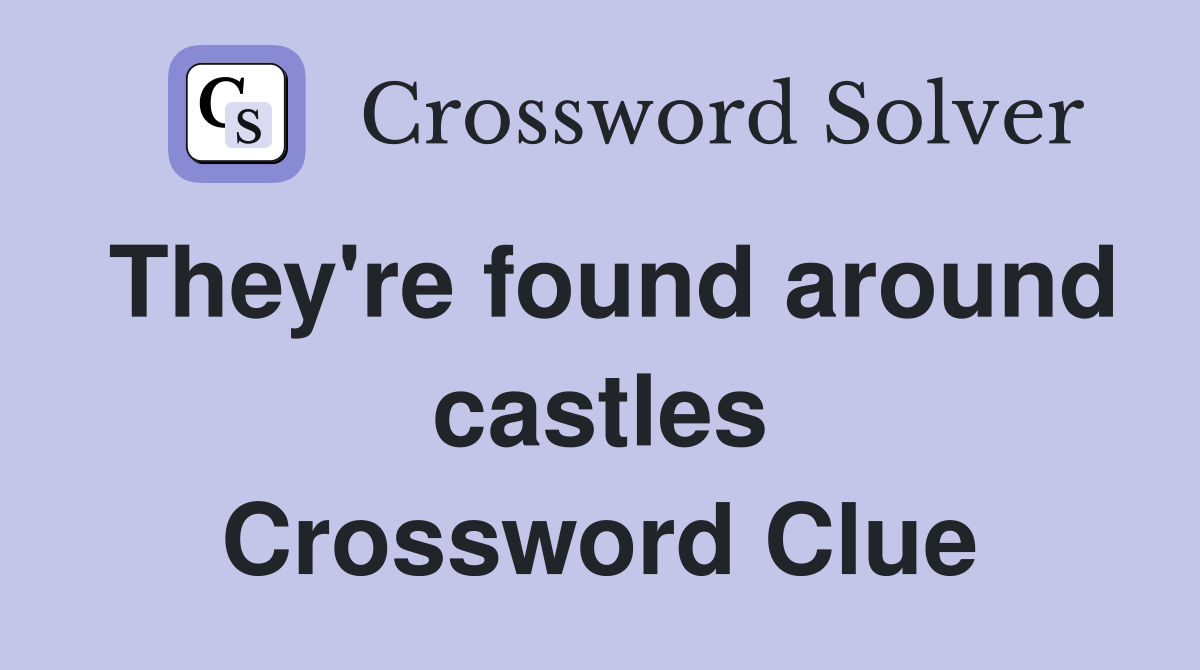 They're found around castles Crossword Clue