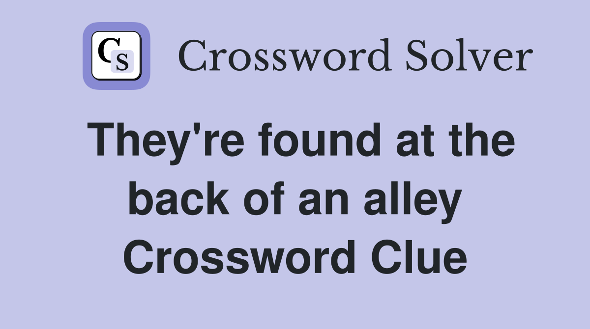 They're found at the back of an alley Crossword Clue